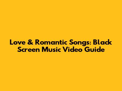 Love & Romantic Songs: Black Screen Music Video Guide