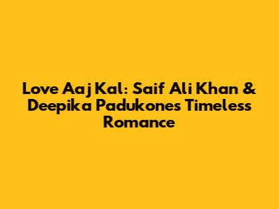 Love Aaj Kal: Saif Ali Khan & Deepika Padukone's Timeless Romance