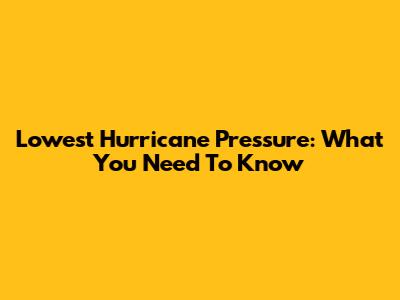 Lowest Hurricane Pressure: What You Need To Know