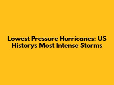 Lowest Pressure Hurricanes: US History's Most Intense Storms