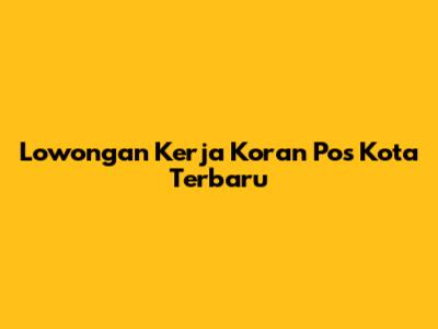 Lowongan Kerja Koran Pos Kota Terbaru