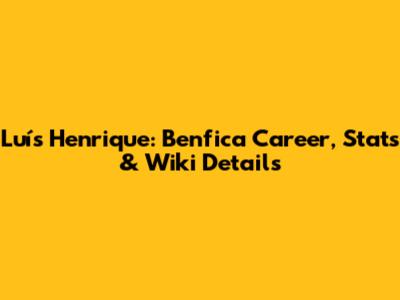 Luís Henrique: Benfica Career, Stats & Wiki Details