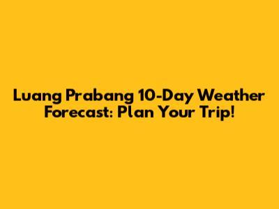 Luang Prabang 10-Day Weather Forecast: Plan Your Trip!
