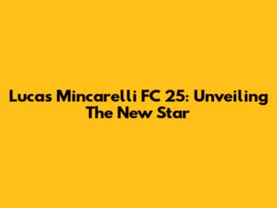 Lucas Mincarelli FC 25: Unveiling The New Star