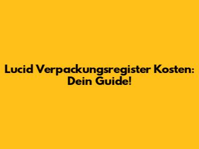 Lucid Verpackungsregister Kosten: Dein Guide!
