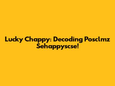 Lucky Chappy: Decoding Posclmz Sehappyscse!