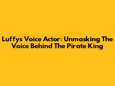 Luffy's Voice Actor: Unmasking The Voice Behind The Pirate King