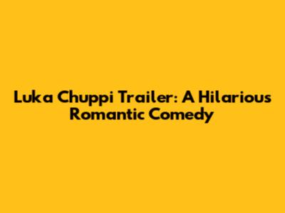 Luka Chuppi Trailer: A Hilarious Romantic Comedy