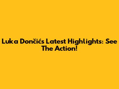 Luka Dončić's Latest Highlights: See The Action!