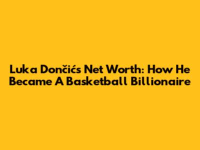 Luka Dončić's Net Worth: How He Became A Basketball Billionaire