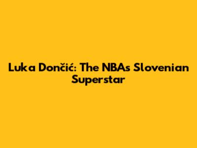 Luka Dončić: The NBA's Slovenian Superstar