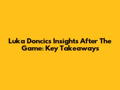 Luka Doncic's Insights After The Game: Key Takeaways