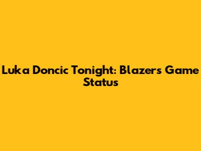 Luka Doncic Tonight: Blazers Game Status