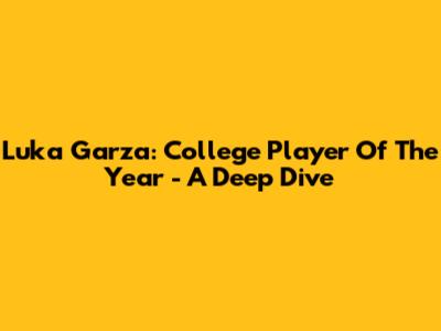 Luka Garza: College Player Of The Year - A Deep Dive