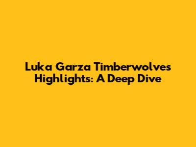 Luka Garza Timberwolves Highlights: A Deep Dive