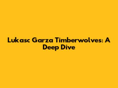 Lukasc Garza Timberwolves: A Deep Dive
