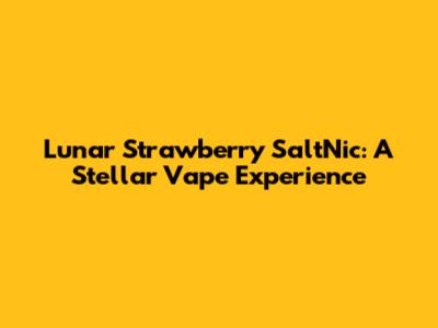 Lunar Strawberry SaltNic: A Stellar Vape Experience