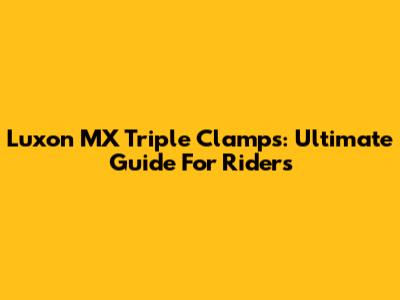 Luxon MX Triple Clamps: Ultimate Guide For Riders
