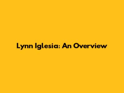 Lynn Iglesia: An Overview