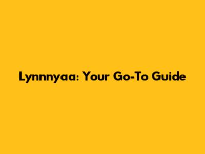 Lynnnyaa: Your Go-To Guide