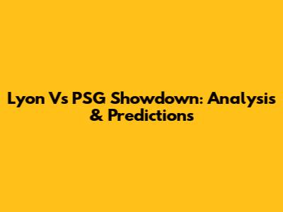 Lyon Vs PSG Showdown: Analysis & Predictions