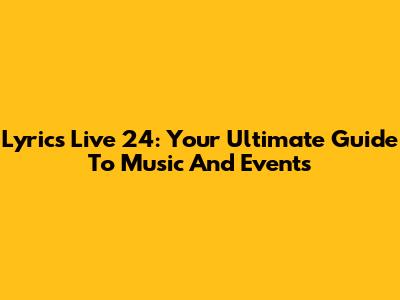 Lyrics Live 24: Your Ultimate Guide To Music And Events