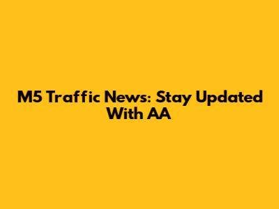 M5 Traffic News: Stay Updated With AA