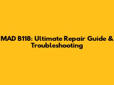 MAD B118: Ultimate Repair Guide & Troubleshooting