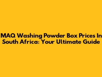MAQ Washing Powder Box Prices In South Africa: Your Ultimate Guide