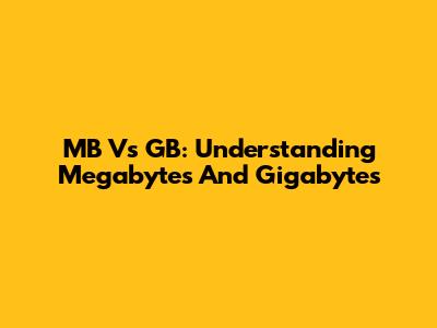 MB Vs GB: Understanding Megabytes And Gigabytes