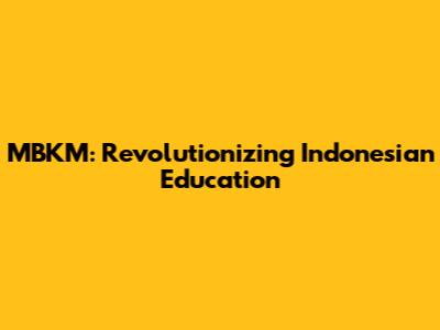 MBKM: Revolutionizing Indonesian Education