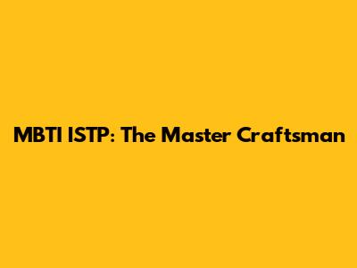 MBTI ISTP: The Master Craftsman