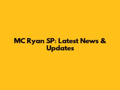MC Ryan SP: Latest News & Updates