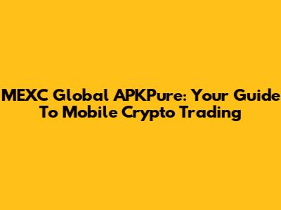MEXC Global APKPure: Your Guide To Mobile Crypto Trading
