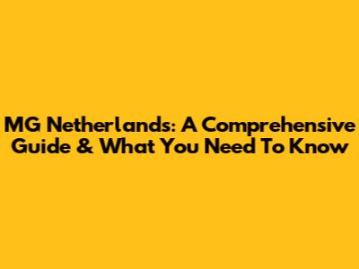 MG Netherlands: A Comprehensive Guide & What You Need To Know