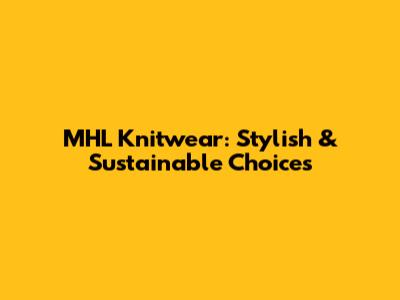 MHL Knitwear: Stylish & Sustainable Choices