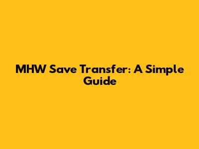 MHW Save Transfer: A Simple Guide
