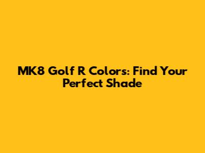 MK8 Golf R Colors: Find Your Perfect Shade