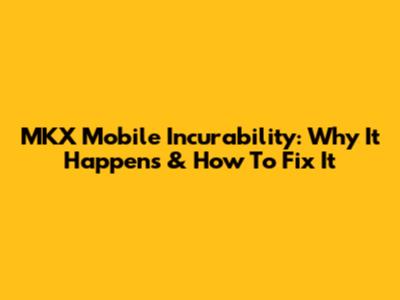 MKX Mobile Incurability: Why It Happens & How To Fix It