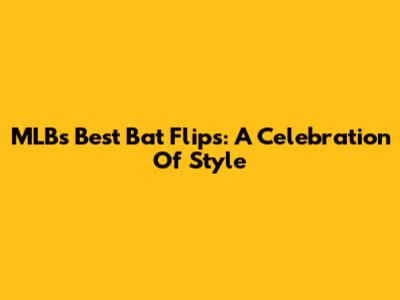 MLB's Best Bat Flips: A Celebration Of Style