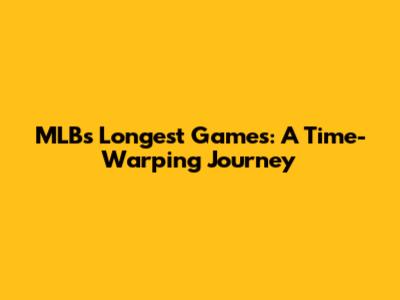 MLB's Longest Games: A Time-Warping Journey