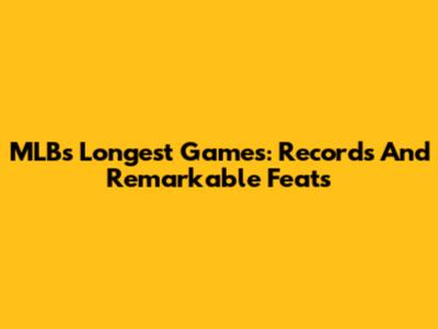 MLB's Longest Games: Records And Remarkable Feats