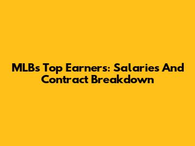 MLB's Top Earners: Salaries And Contract Breakdown