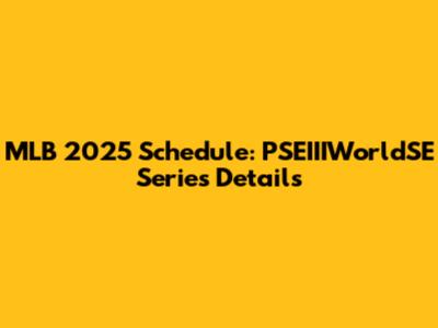 MLB 2025 Schedule: PSEIIIWorldSE Series Details