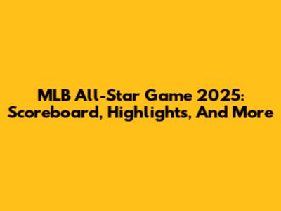 MLB All-Star Game 2025: Scoreboard, Highlights, And More