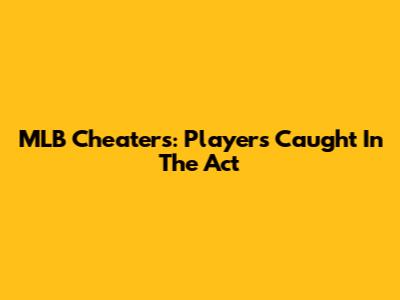 MLB Cheaters: Players Caught In The Act