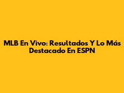 MLB En Vivo: Resultados Y Lo Más Destacado En ESPN