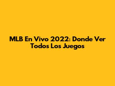 MLB En Vivo 2022: Donde Ver Todos Los Juegos
