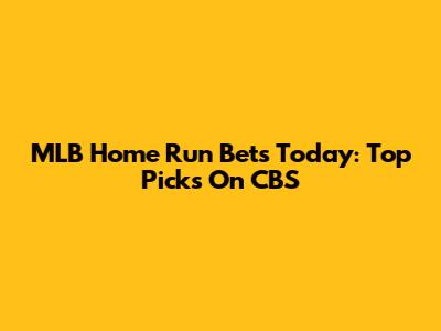 MLB Home Run Bets Today: Top Picks On CBS