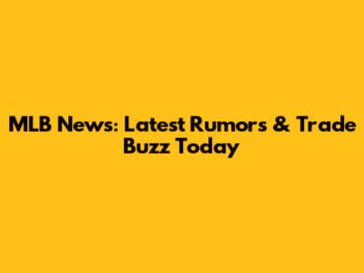 MLB News: Latest Rumors & Trade Buzz Today